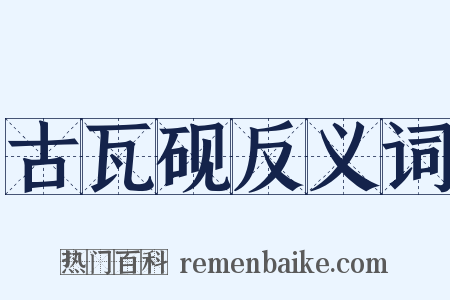 古瓦砚反义词是什么意思的图片